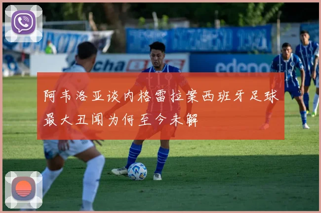 阿韦洛亚谈内格雷拉案西班牙足球最大丑闻为何至今未解