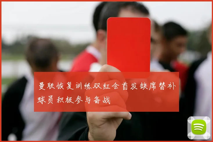 曼联恢复训练双红会首发缺席替补球员积极参与备战