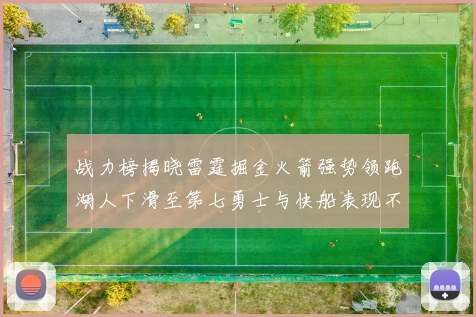 战力榜揭晓雷霆掘金火箭强势领跑湖人下滑至第七勇士与快船表现不佳