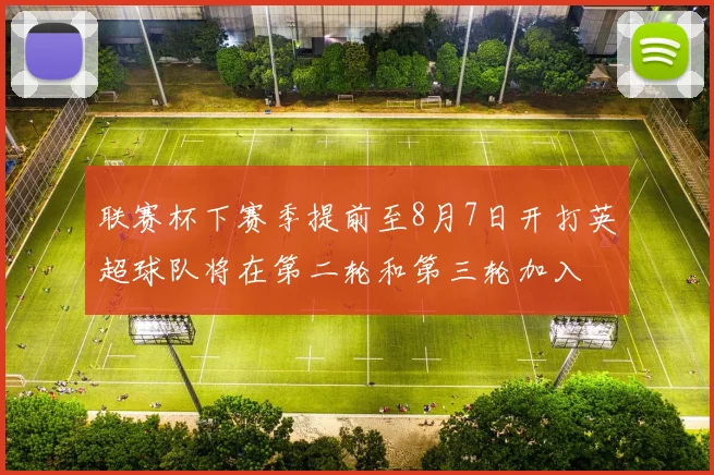 联赛杯下赛季提前至8月7日开打英超球队将在第二轮和第三轮加入