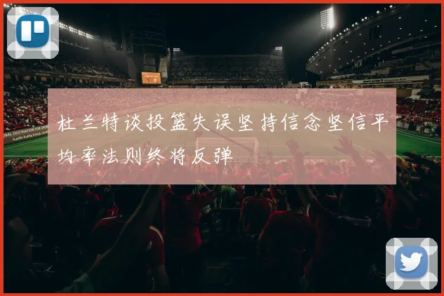 杜兰特谈投篮失误坚持信念坚信平均率法则终将反弹