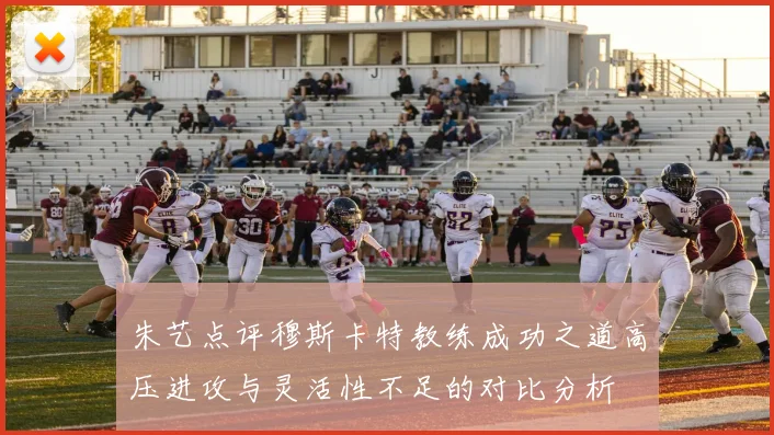 朱艺点评穆斯卡特教练成功之道高压进攻与灵活性不足的对比分析